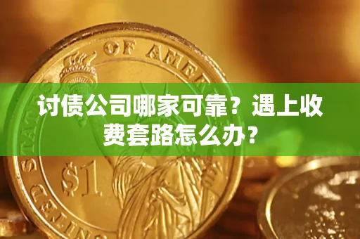 北京讨债公司哪家可靠？遇上收费套路怎么办？