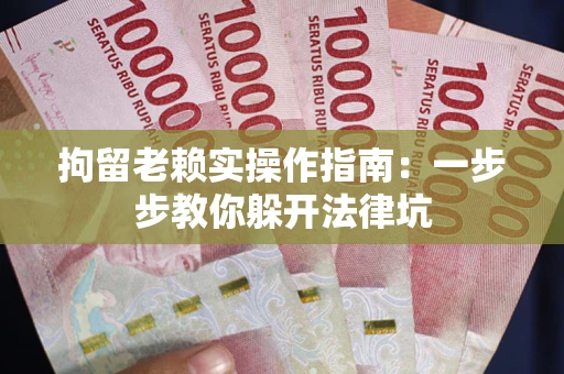 北京拘留老赖实操作指南：一步步教你躲开法律坑