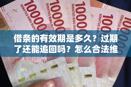 北京借条的有效期是多久？过期了还能追回吗？怎么合法维权？