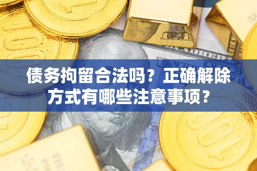 北京债务拘留合法吗？正确解除方式有哪些注意事项？