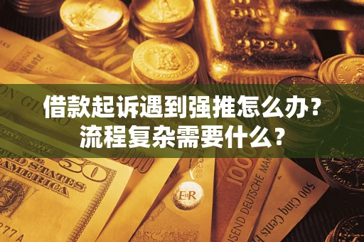 北京借款起诉遇到强推怎么办？流程复杂需要什么？