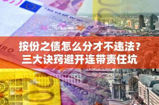 北京按份之债怎么分才不违法？三大诀窍避开连带责任坑