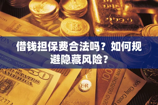 北京借钱担保费合法吗？如何规避隐藏风险？