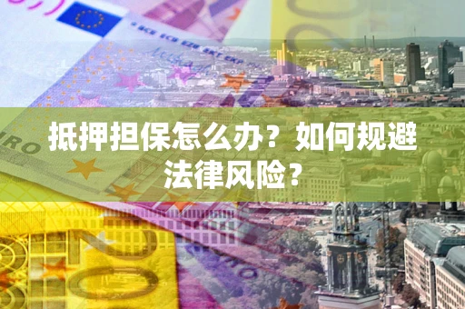 北京抵押担保怎么办？如何规避法律风险？
