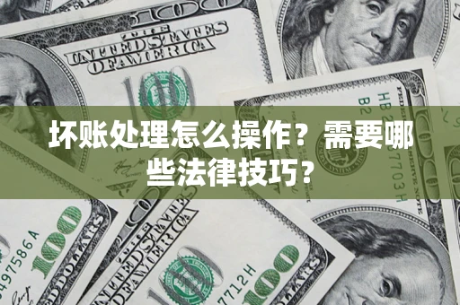 北京坏账处理怎么操作？需要哪些法律技巧？