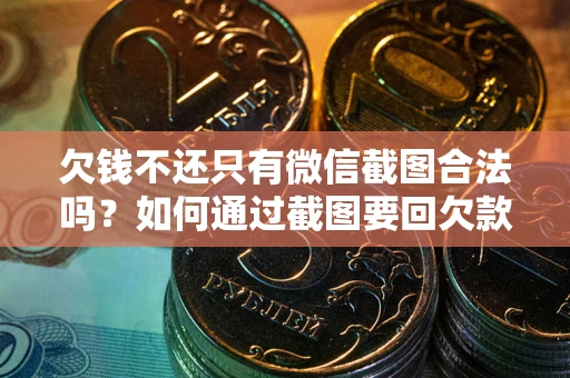 北京欠钱不还只有微信截图合法吗？如何通过截图要回欠款？