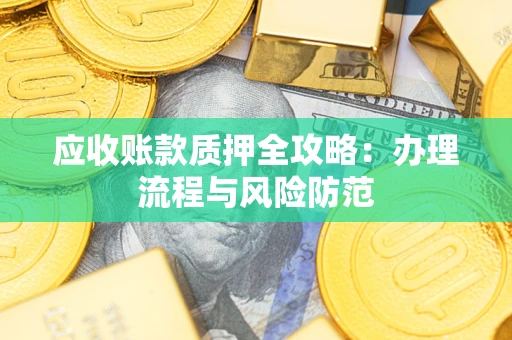 北京应收账款质押全攻略：办理流程与风险防范