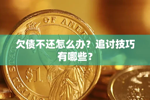 北京欠债不还怎么办？追讨技巧有哪些？