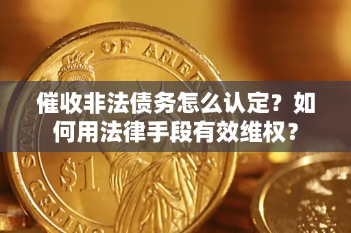 北京催收非法债务怎么认定？如何用法律手段有效维权？