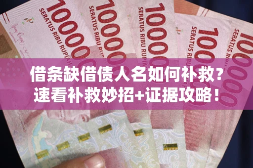 北京借条缺借债人名如何补救？速看补救妙招+证据攻略！