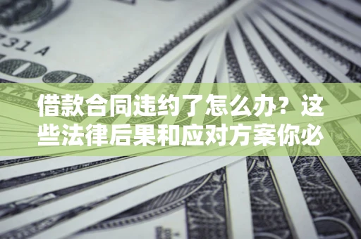 北京借款合同违约了怎么办？这些法律后果和应对方案你必须知道