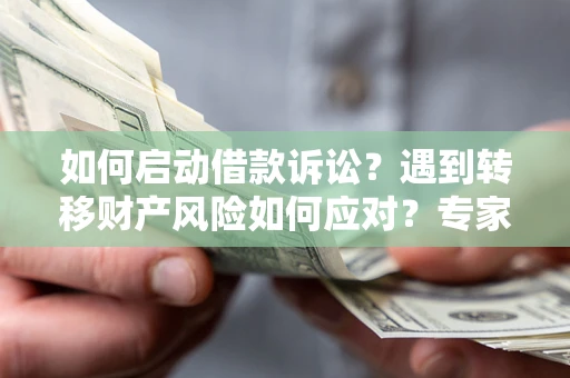 北京如何启动借款诉讼？遇到转移财产风险如何应对？专家解局支招