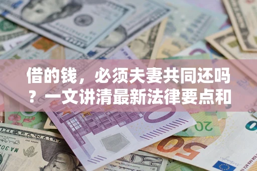 北京借的钱，必须夫妻共同还吗？一文讲清最新法律要点和避坑指南