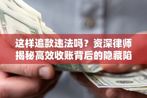 北京这样追款违法吗？资深律师揭秘高效收账背后的隐藏陷阱