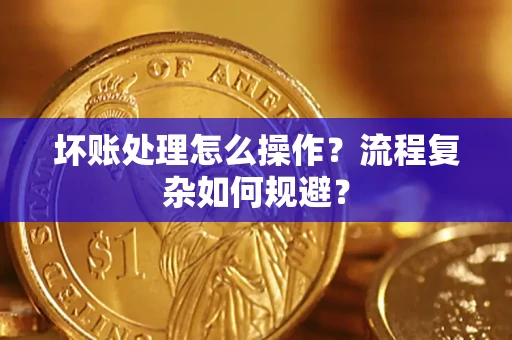 北京坏账处理怎么操作？流程复杂如何规避？