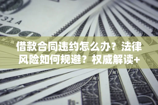 北京借款合同违约怎么办?法律风险如何规避?权威解读+实用指南 北京借款合同违约怎么办?法律风险如何规避?权威解读+实用指南