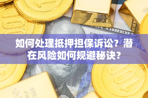 北京如何处理抵押担保诉讼？潜在风险如何规避秘诀？
