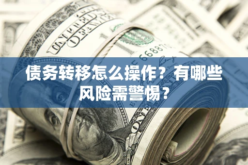 北京债务转移怎么操作？有哪些风险需警惕？