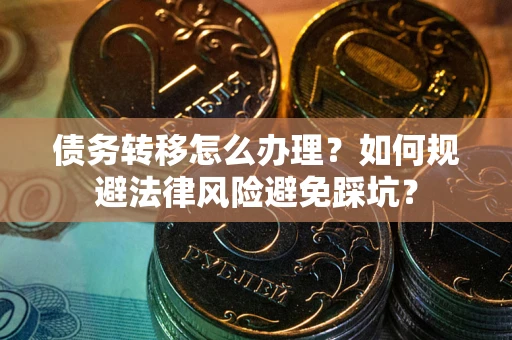北京债务转移怎么办理？如何规避法律风险避免踩坑？