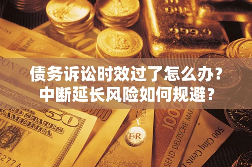 北京债务诉讼时效过了怎么办？中断延长风险如何规避？