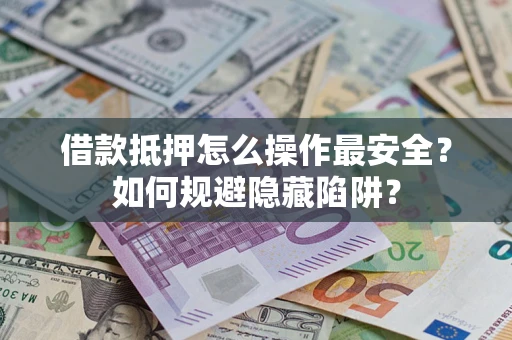 北京借款抵押怎么操作最安全？如何规避隐藏陷阱？