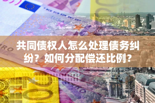 北京共同债权人怎么处理债务纠纷？如何分配偿还比例？