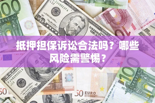 北京抵押担保诉讼合法吗？哪些风险需警惕？