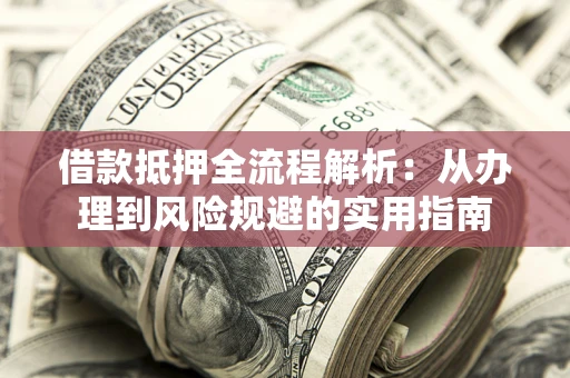北京借款抵押全流程解析：从办理到风险规避的实用指南