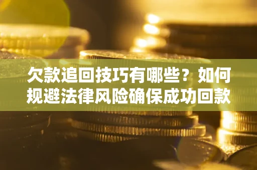 北京欠款追回技巧有哪些？如何规避法律风险确保成功回款？