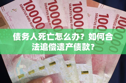 北京债务人死亡怎么办？如何合法追偿遗产债款？