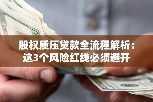 北京股权质压贷款全流程解析：这3个风险红线必须避开