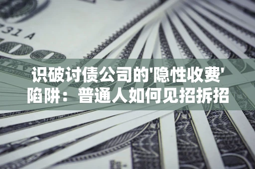 北京识破讨债公司的'隐性收费'陷阱：普通人如何见招拆招？