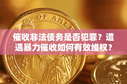 北京催收非法债务是否犯罪?遭遇暴力催收如何有效维权? 北京催收非法债务是否犯罪?遭遇暴力催收如何有效维权?