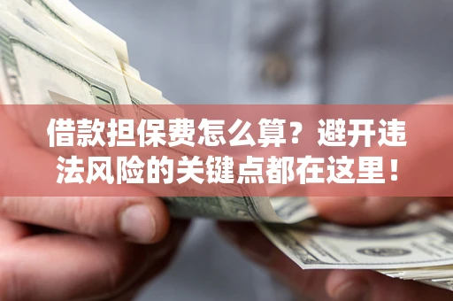 北京借款担保费怎么算？避开违法风险的关键点都在这里！