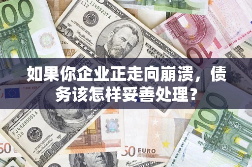 北京如果你企业正走向崩溃，债务该怎样妥善处理？