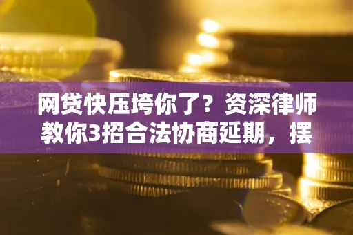 北京网贷快压垮你了？资深律师教你3招合法协商延期，摆脱暴力催收！