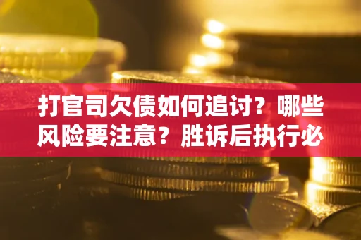 北京打官司欠债如何追讨？哪些风险要注意？胜诉后执行必看！