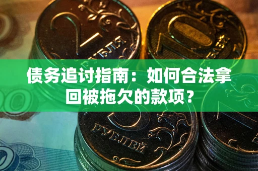 北京债务追讨指南：如何合法拿回被拖欠的款项？