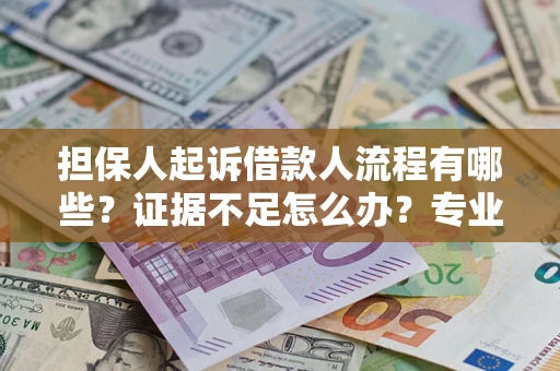 北京担保人起诉借款人流程有哪些？证据不足怎么办？专业律师解答