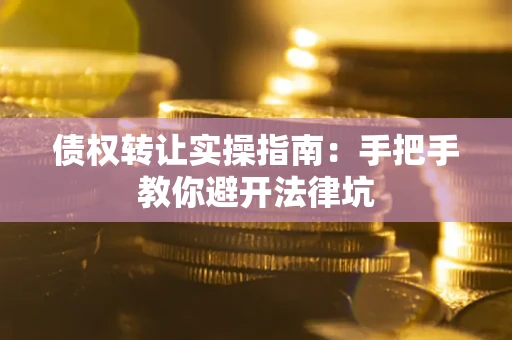北京债权转让实操指南：手把手教你避开法律坑