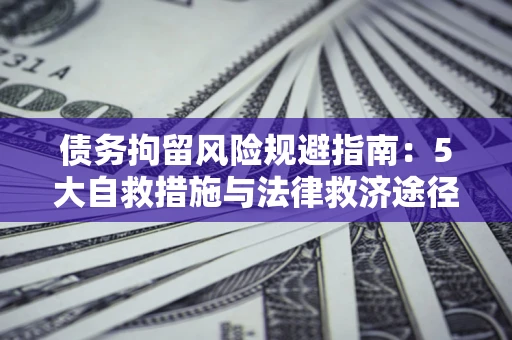 北京债务拘留风险规避指南：5大自救措施与法律救济途径
