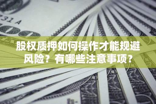 北京股权质押如何操作才能规避风险？有哪些注意事项？