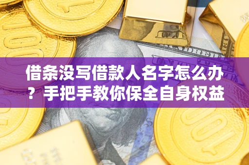 北京借条没写借款人名字怎么办？手把手教你保全自身权益
