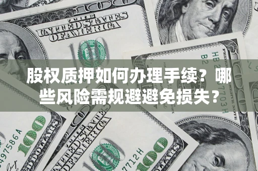 北京股权质押如何办理手续？哪些风险需规避避免损失？