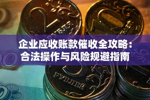 北京企业应收账款催收全攻略：合法操作与风险规避指南