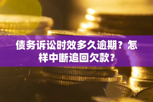 北京债务诉讼时效多久逾期？怎样中断追回欠款？