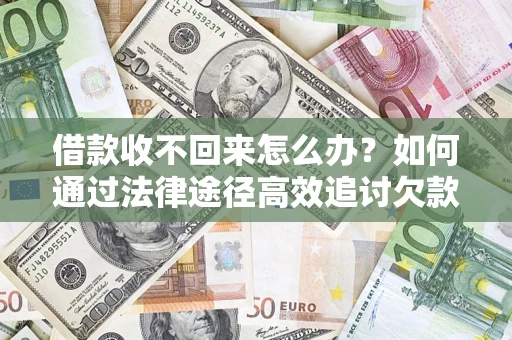 北京借款收不回来怎么办?如何通过法律途径高效追讨欠款? 北京借款收不回来怎么办?如何通过法律途径高效追讨欠款?