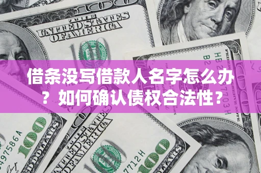 北京借条没写借款人名字怎么办？如何确认债权合法性？