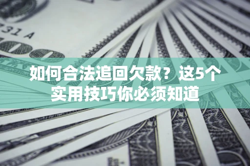 北京如何合法追回欠款？这5个实用技巧你必须知道