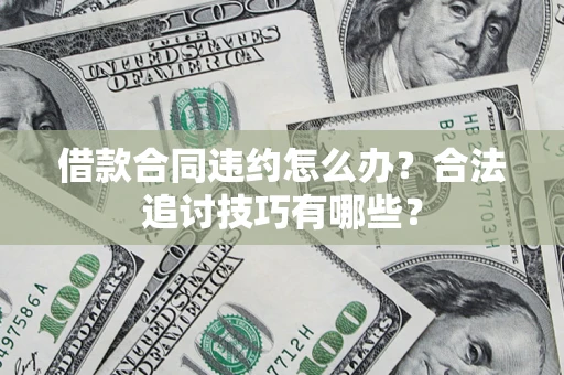 北京借款合同违约怎么办？合法追讨技巧有哪些？